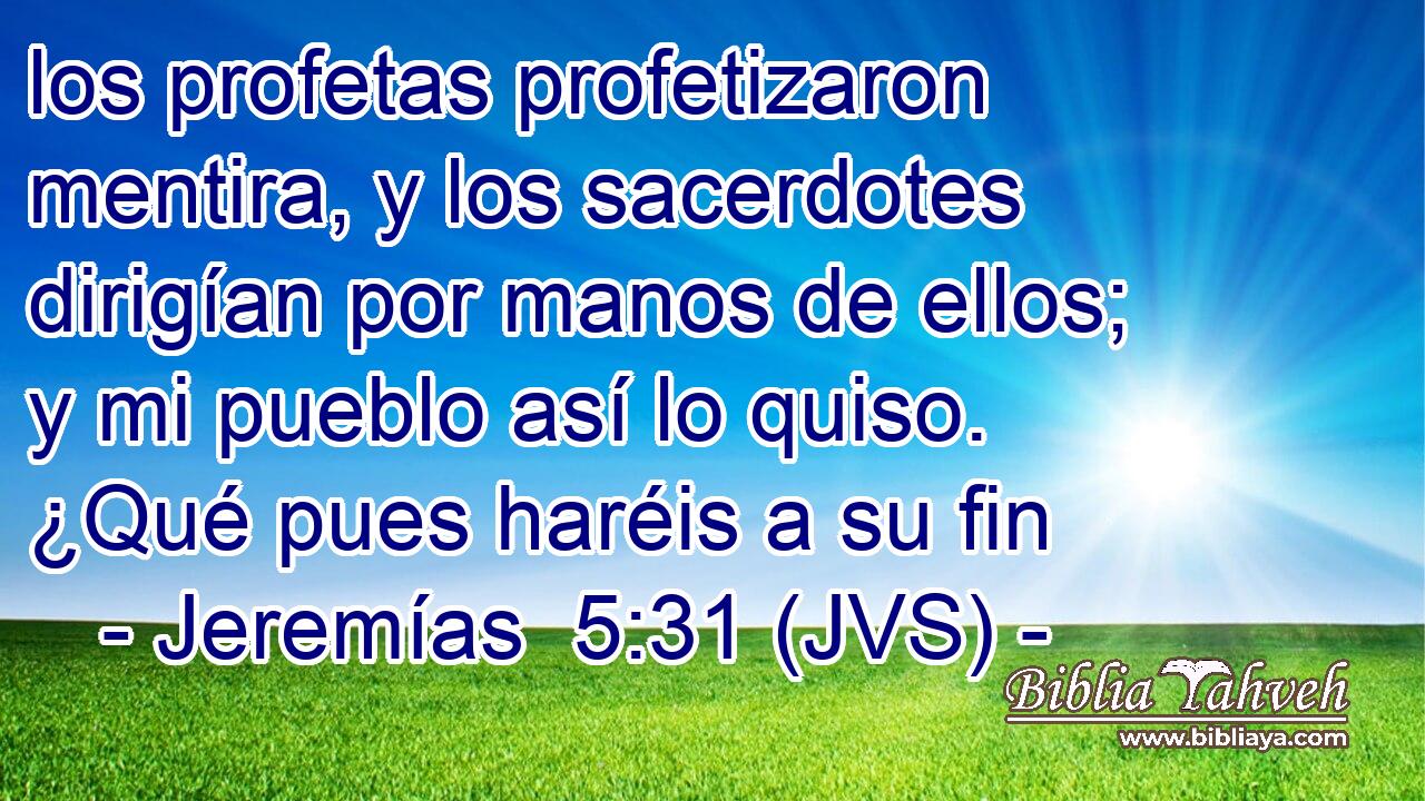 los profetas profetizaron mentira, y los sacerdotes dirigían por manos de ellos; y mi pueblo así lo quiso. ¿Qué pues haréis a su fin