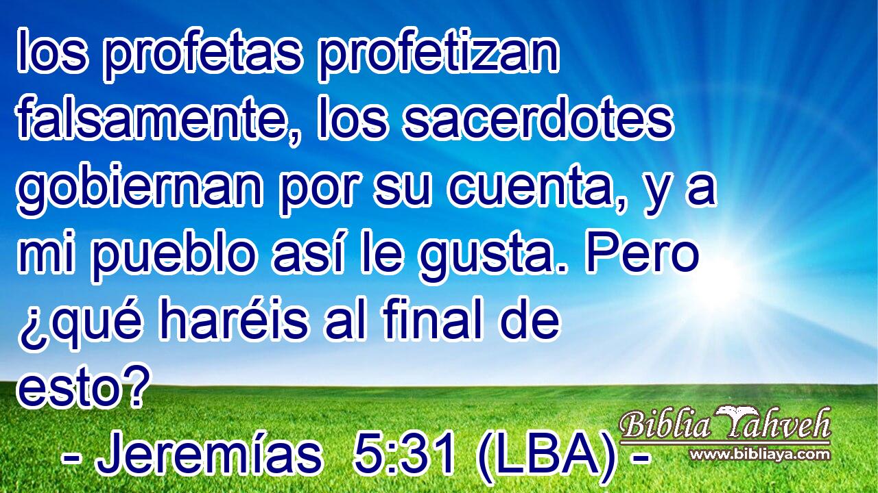 los profetas profetizan falsamente, los sacerdotes gobiernan por su cuenta, y a mi pueblo así le gusta. Pero ¿qué haréis al final de esto?