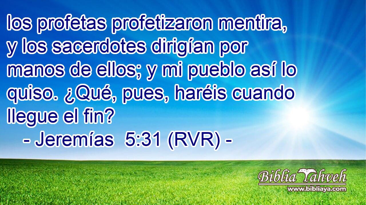 los profetas profetizaron mentira, y los sacerdotes dirigían por manos de ellos; y mi pueblo así lo quiso. ¿Qué, pues, haréis cuando llegue el fin?