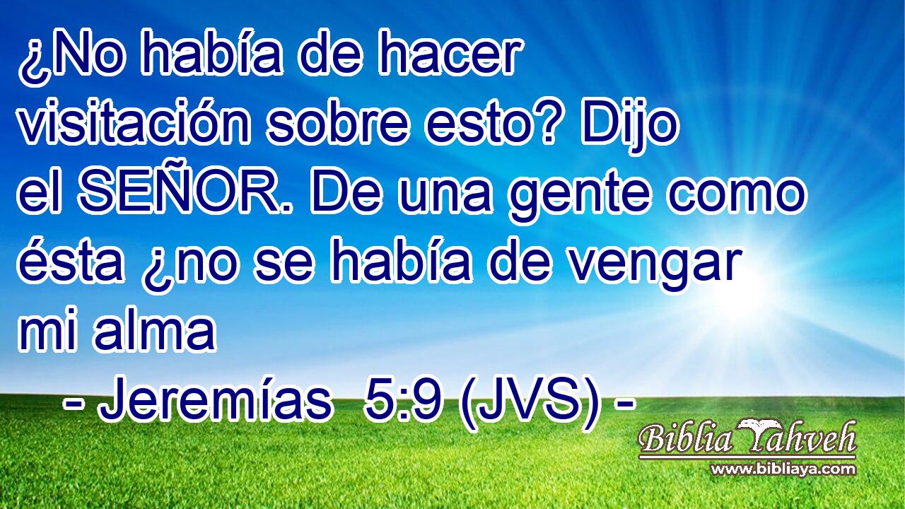 ¿No había de hacer visitación sobre esto? Dijo el SEÑOR. De una gente como ésta ¿no se había de vengar mi alma