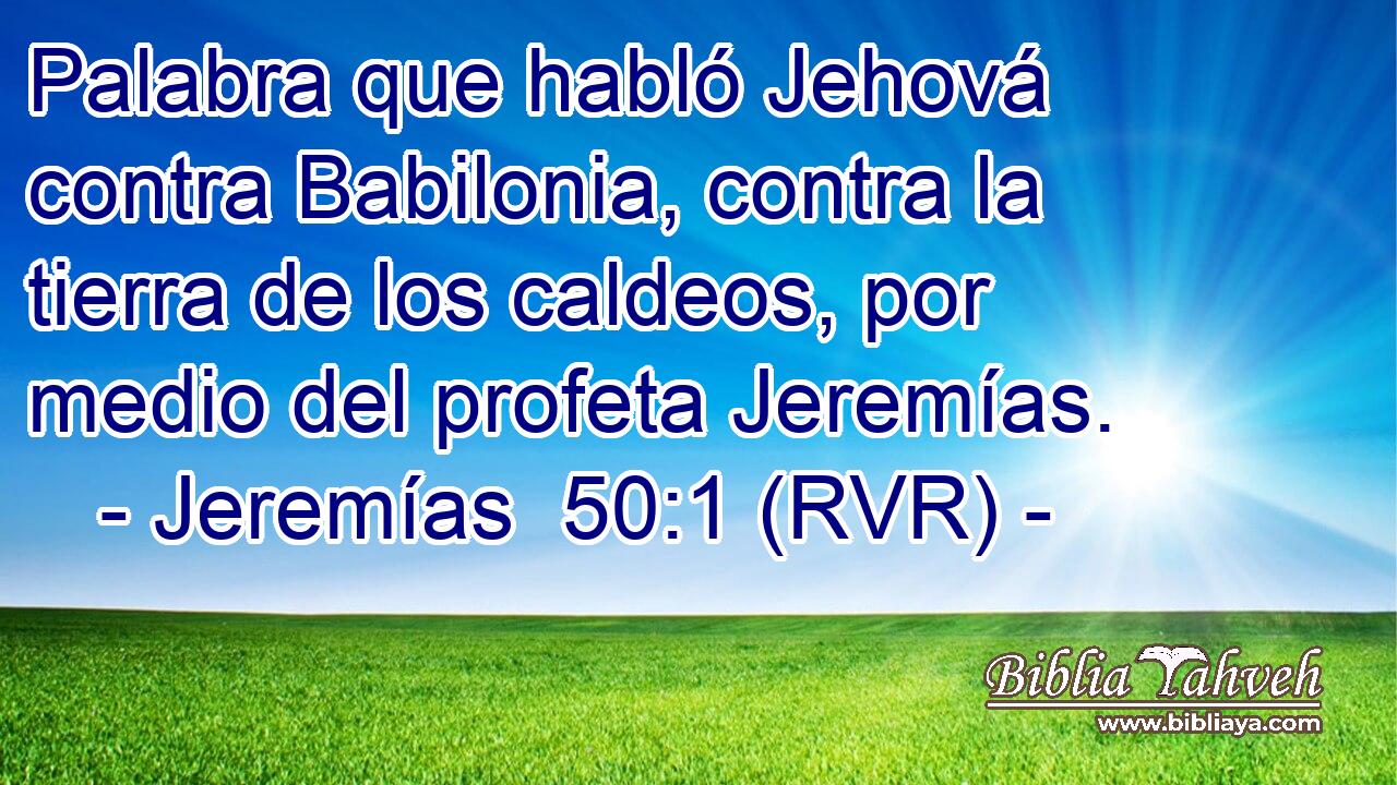 Palabra que habló Jehová contra Babilonia, contra la tierra de los caldeos, por medio del profeta Jeremías.