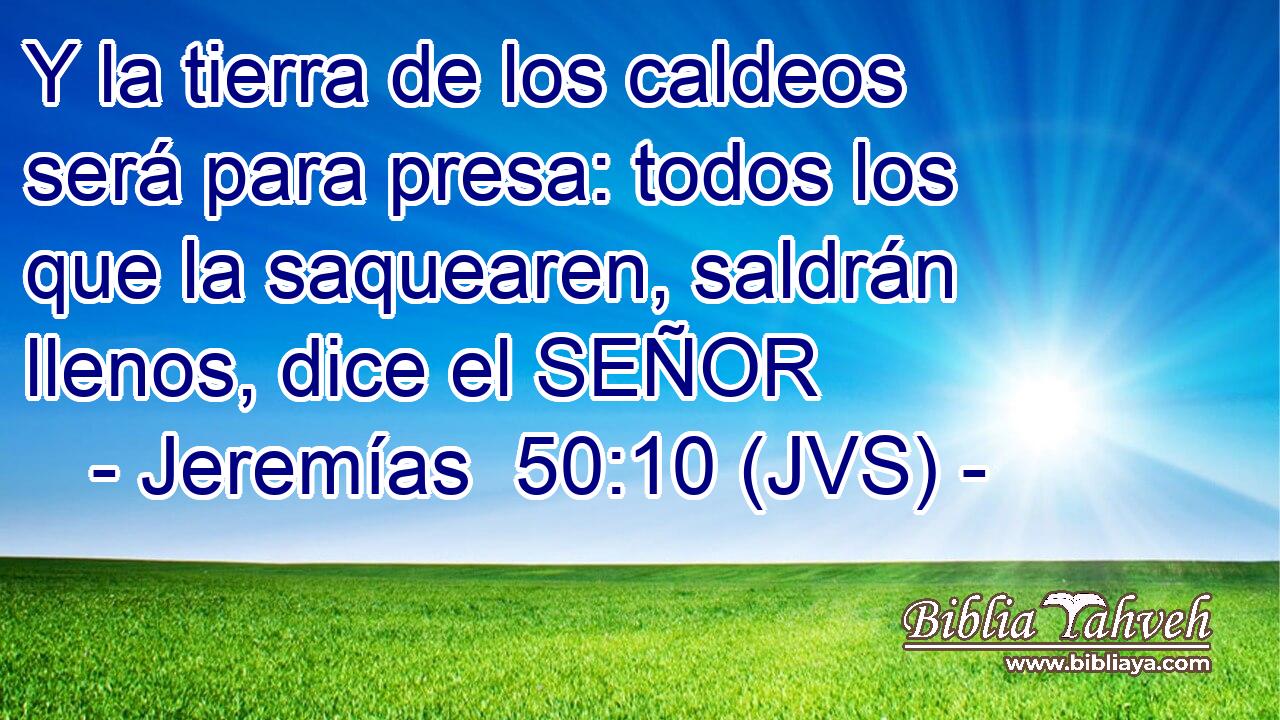 Y la tierra de los caldeos será para presa: todos los que la saquearen, saldrán llenos, dice el SEÑOR