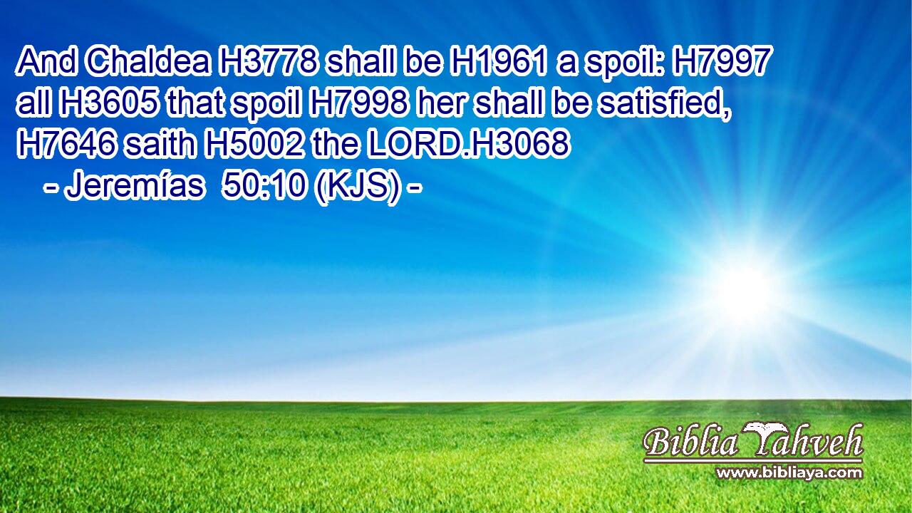 And Chaldea H3778 shall be H1961 a spoil: H7997 all H3605 that spoil H7998 her shall be satisfied, H7646 saith H5002 the LORD.H3068