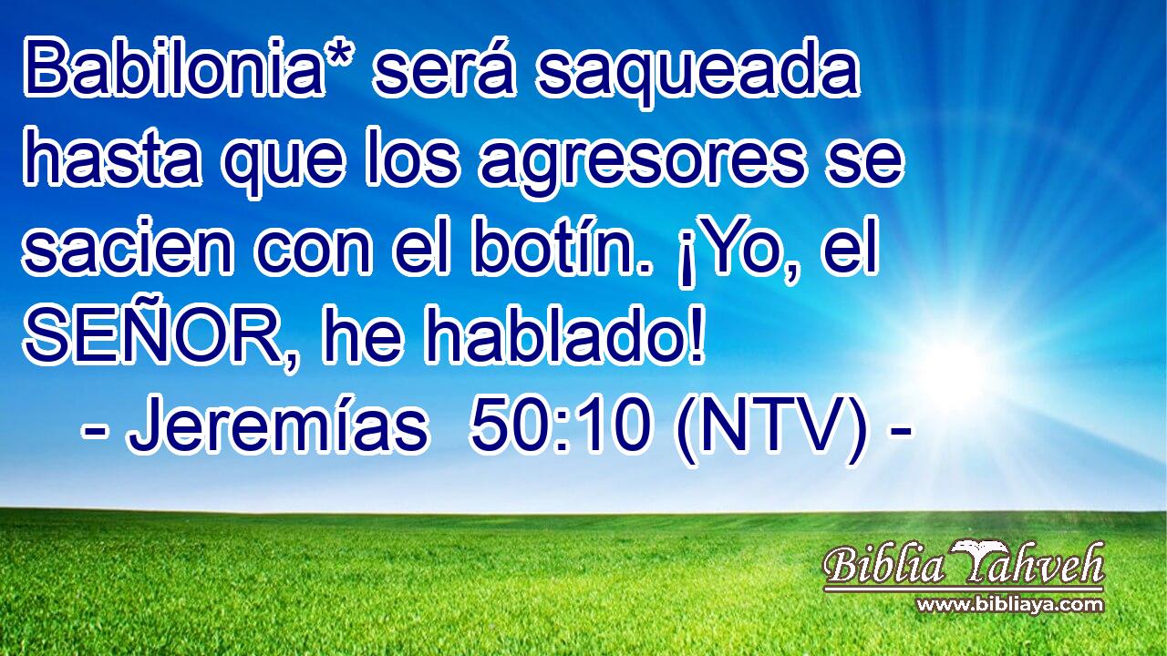 Babilonia* será saqueada hasta que los agresores se sacien con el botín. ¡Yo, el SEÑOR, he hablado!