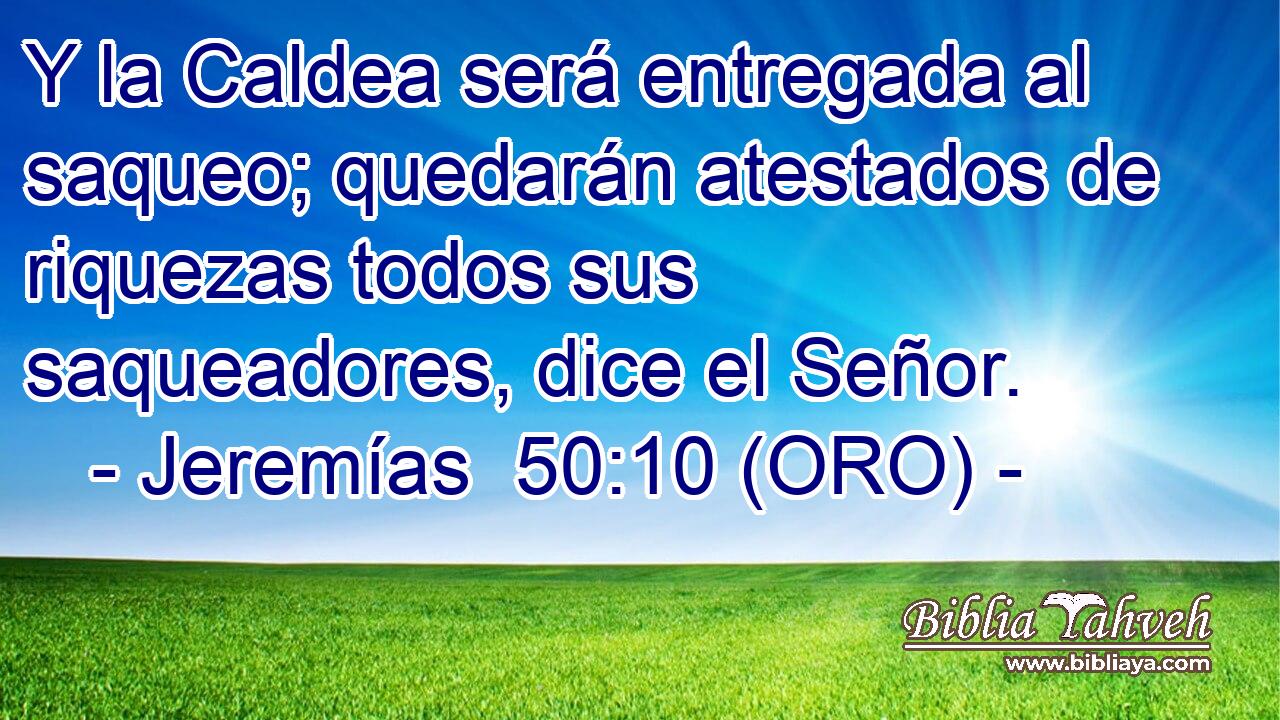  Y la Caldea será entregada al saqueo; quedarán atestados de riquezas todos sus saqueadores, dice el Señor. 
