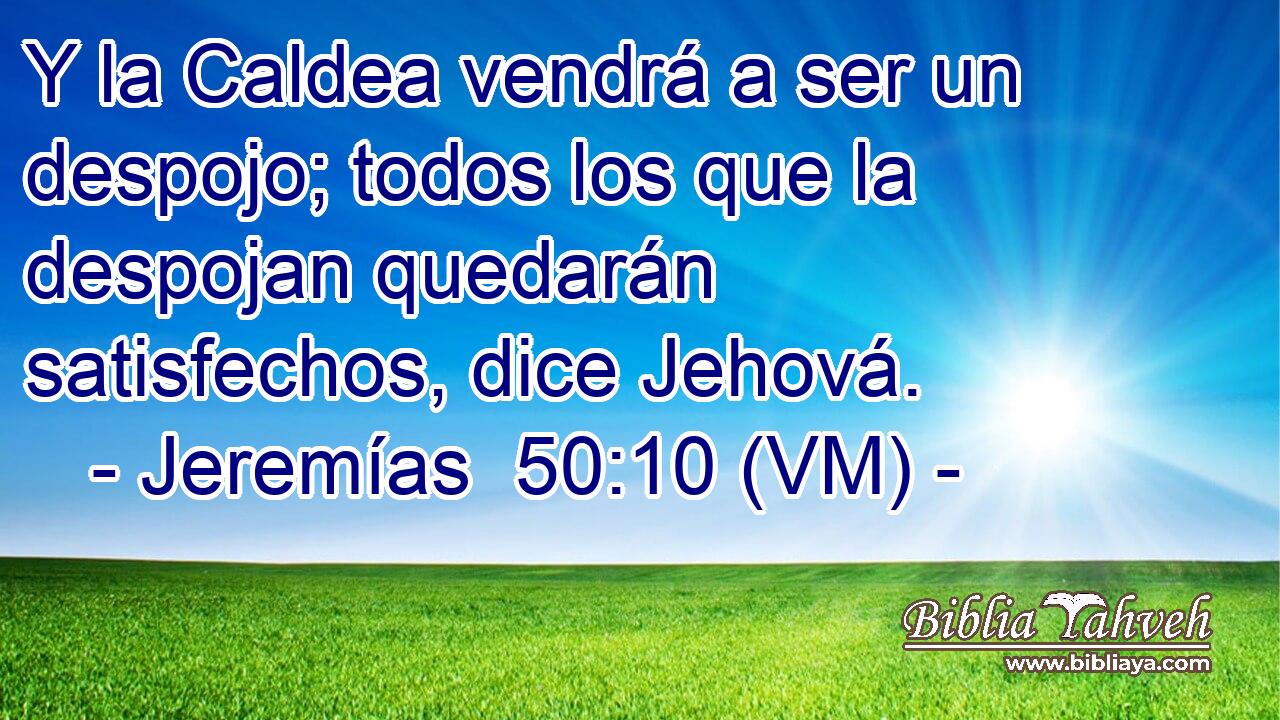  Y la Caldea vendrá a ser un despojo; todos los que la despojan quedarán satisfechos, dice Jehová. 