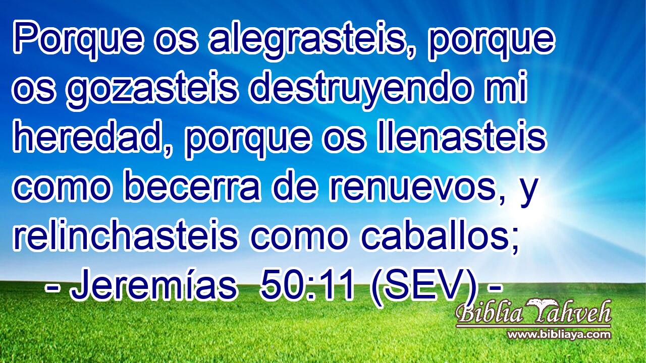 Porque os alegrasteis, porque os gozasteis destruyendo mi heredad, porque os llenasteis como becerra de renuevos, y relinchasteis como caballos;