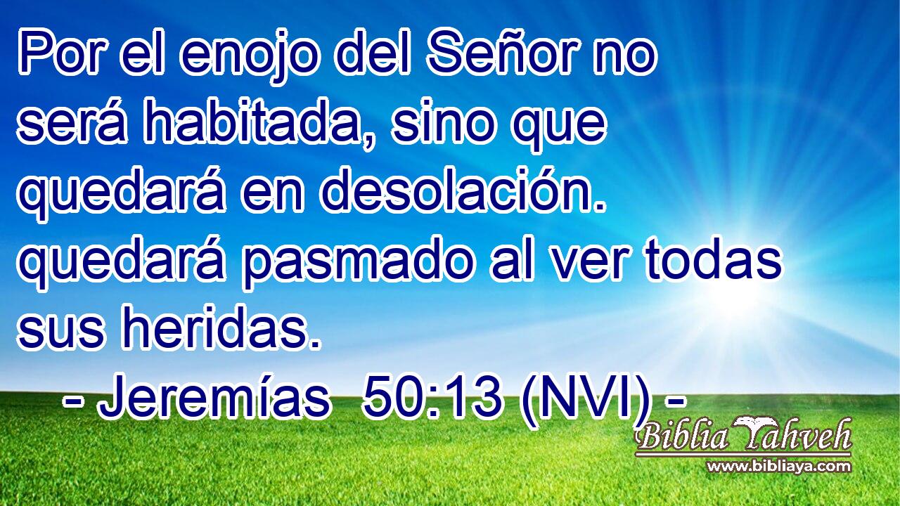 Por el enojo del Señor no será habitada, sino que quedará en desolación. quedará pasmado al ver todas sus heridas. 