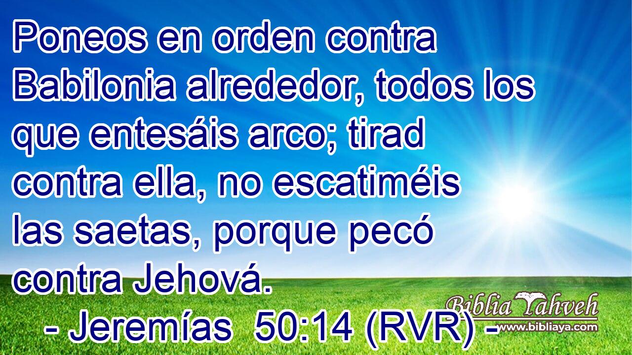 Poneos en orden contra Babilonia alrededor, todos los que entesáis arco; tirad contra ella, no escatiméis las saetas, porque pecó contra Jehová.