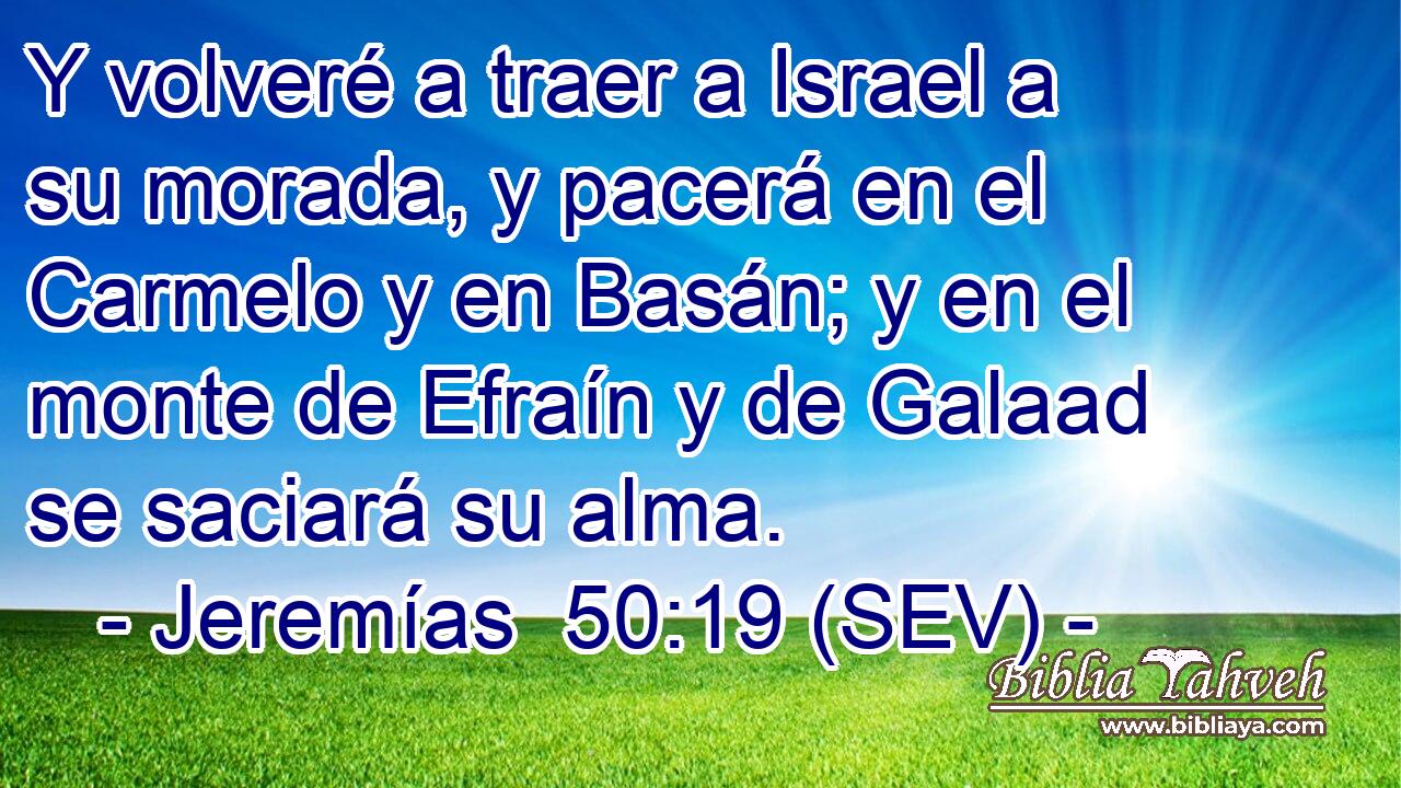 Y volveré a traer a Israel a su morada, y pacerá en el Carmelo y en Basán; y en el monte de Efraín y de Galaad se saciará su alma.