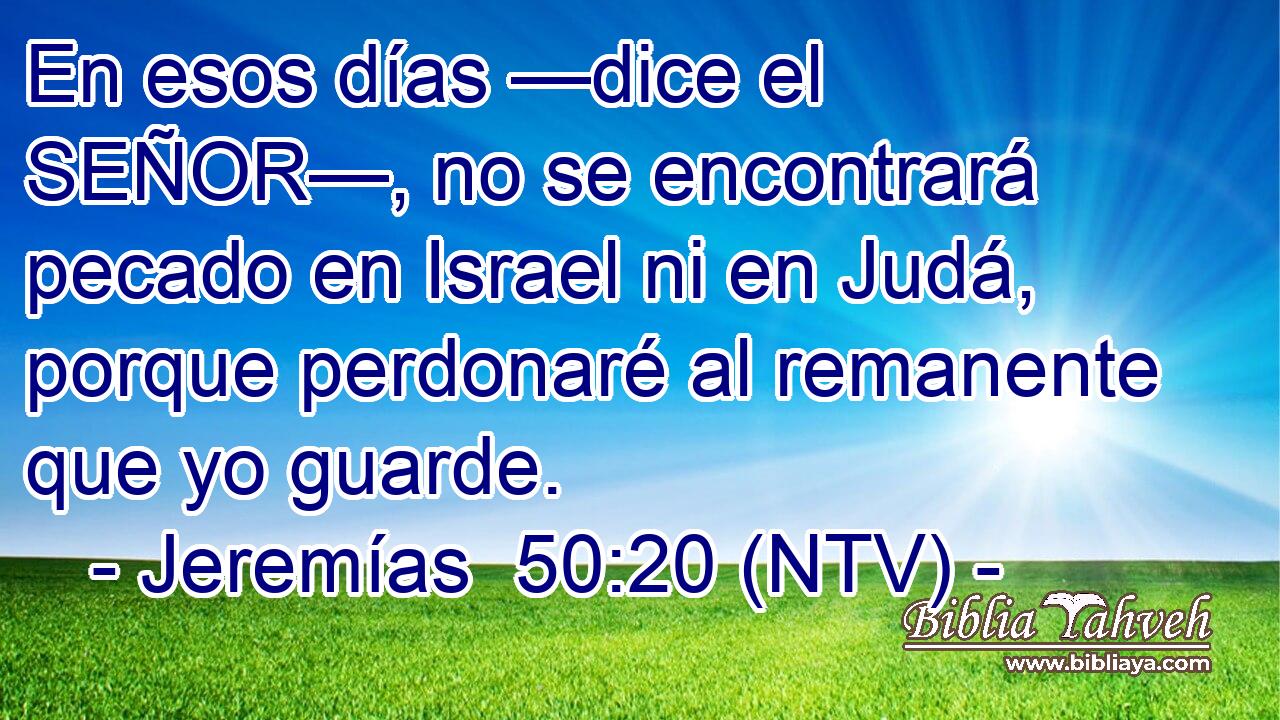 En esos días —dice el SEÑOR—, no se encontrará pecado en Israel ni en Judá, porque perdonaré al remanente que yo guarde.