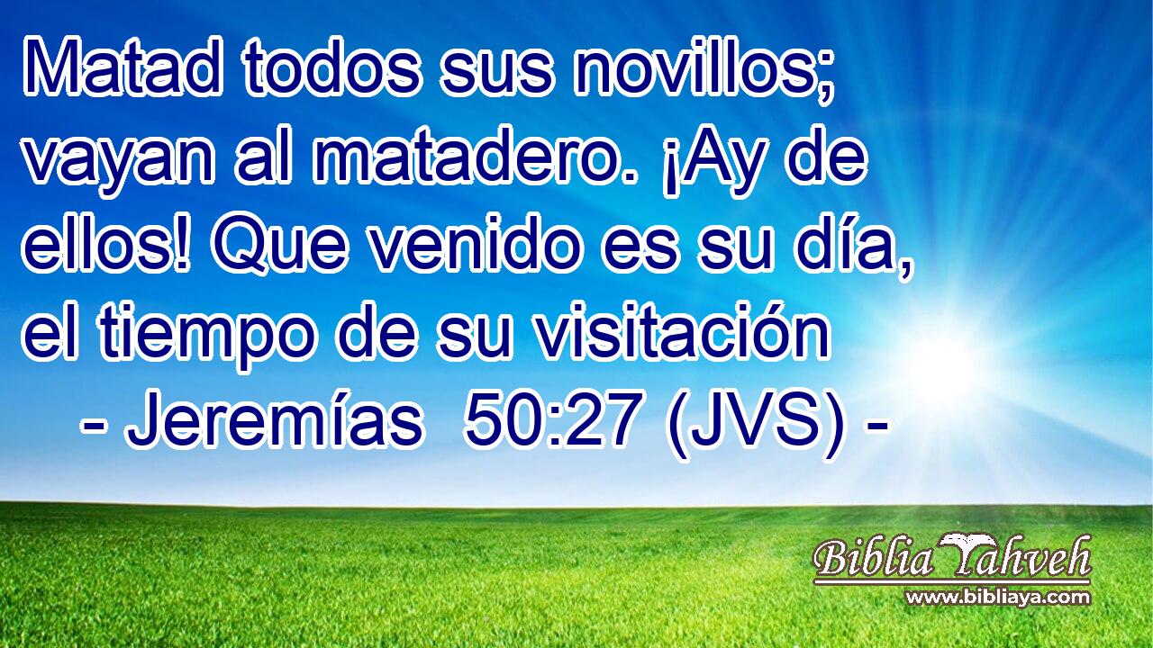 Matad todos sus novillos; vayan al matadero. ¡Ay de ellos! Que venido es su día, el tiempo de su visitación