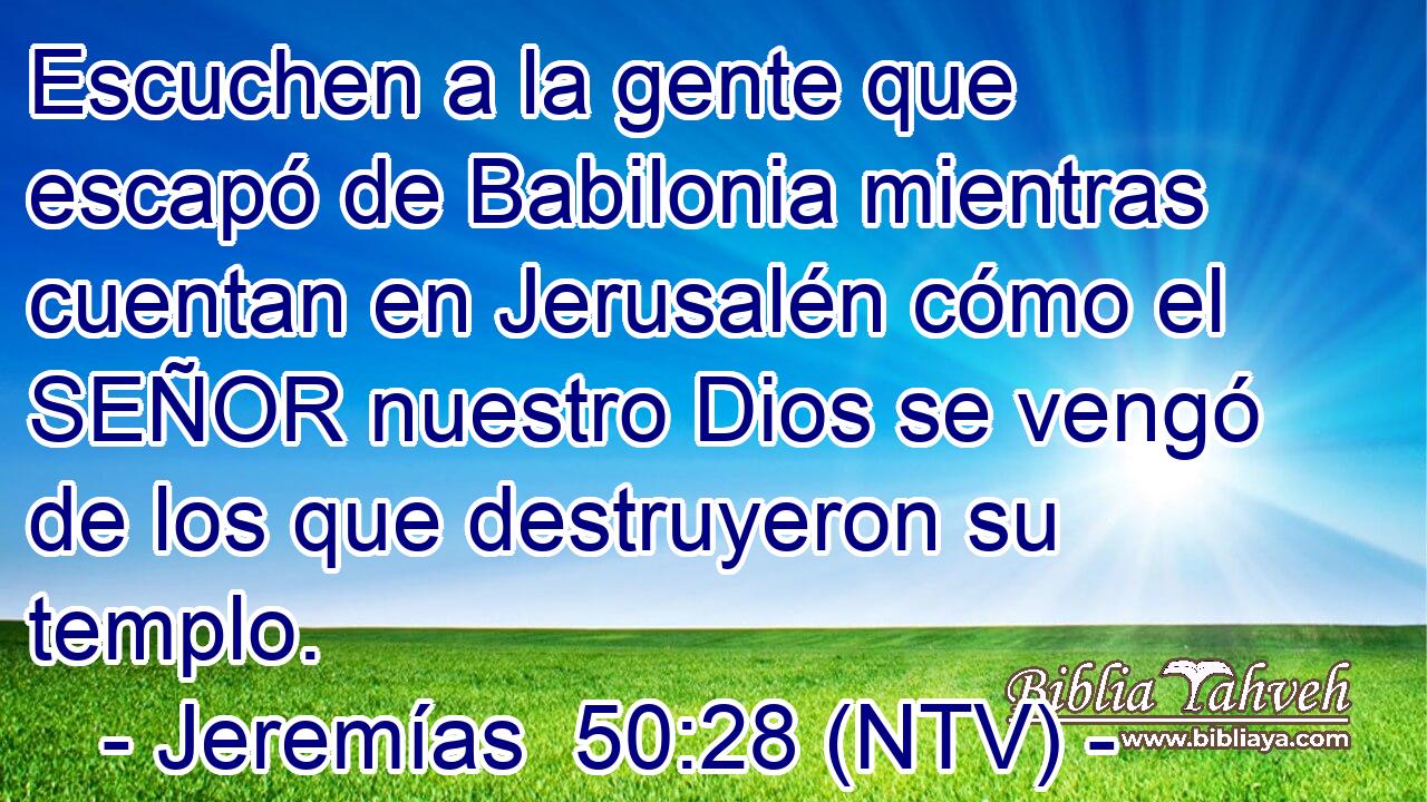 Escuchen a la gente que escapó de Babilonia mientras cuentan en Jerusalén cómo el SEÑOR nuestro Dios se vengó de los que destruyeron su templo.
