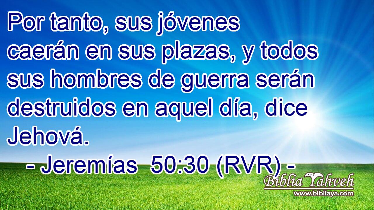 Por tanto, sus jóvenes caerán en sus plazas, y todos sus hombres de guerra serán destruidos en aquel día, dice Jehová.