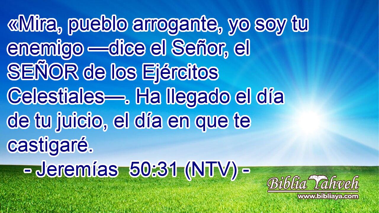 «Mira, pueblo arrogante, yo soy tu enemigo —dice el Señor, el SEÑOR de los Ejércitos Celestiales—. Ha llegado el día de tu juicio, el día en que te castigaré.