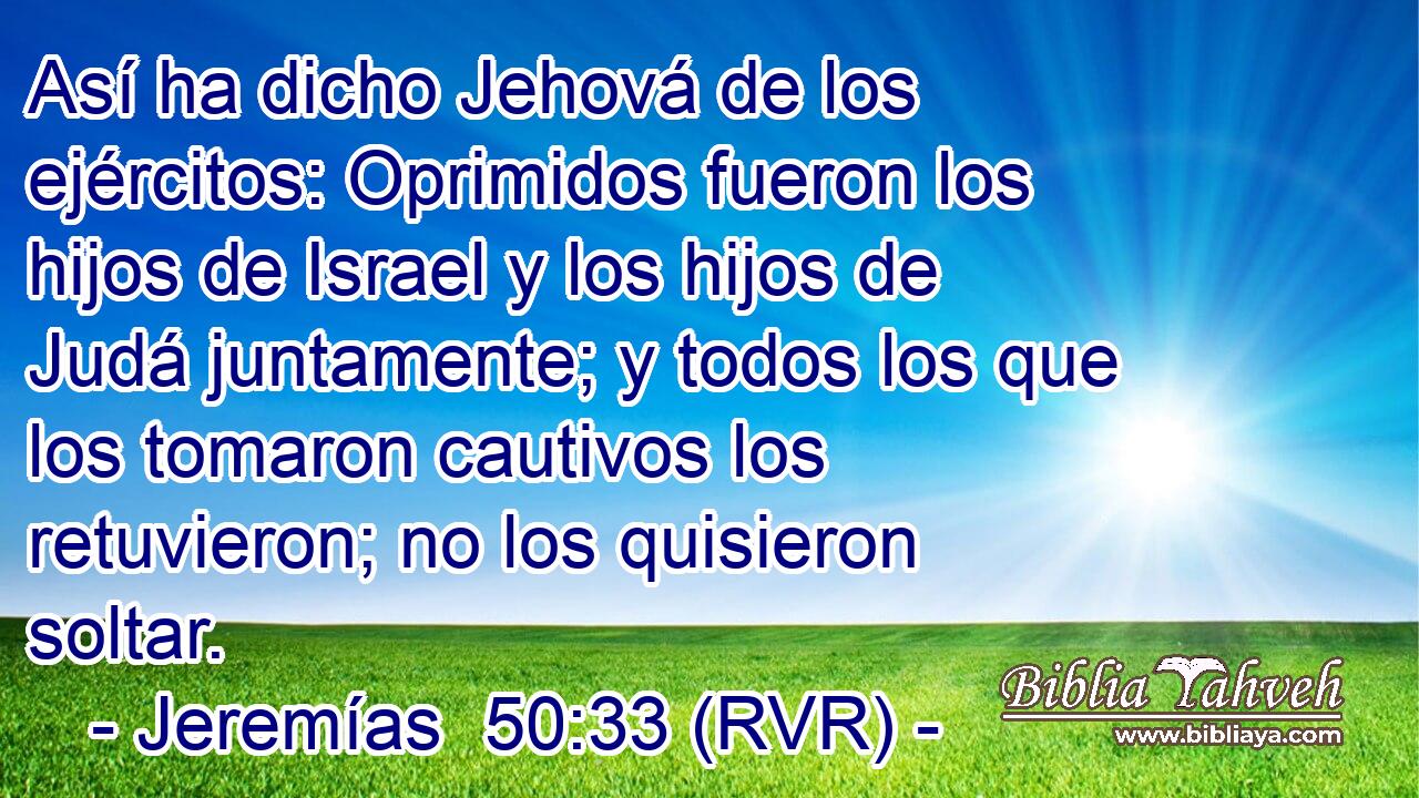 Así ha dicho Jehová de los ejércitos: Oprimidos fueron los hijos de Israel y los hijos de Judá juntamente; y todos los que los tomaron cautivos los retuvieron; no los quisieron soltar.
