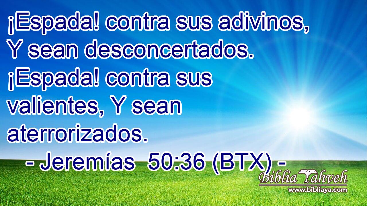 ¡Espada! contra sus adivinos, Y sean desconcertados. ¡Espada! contra sus valientes, Y sean aterrorizados.