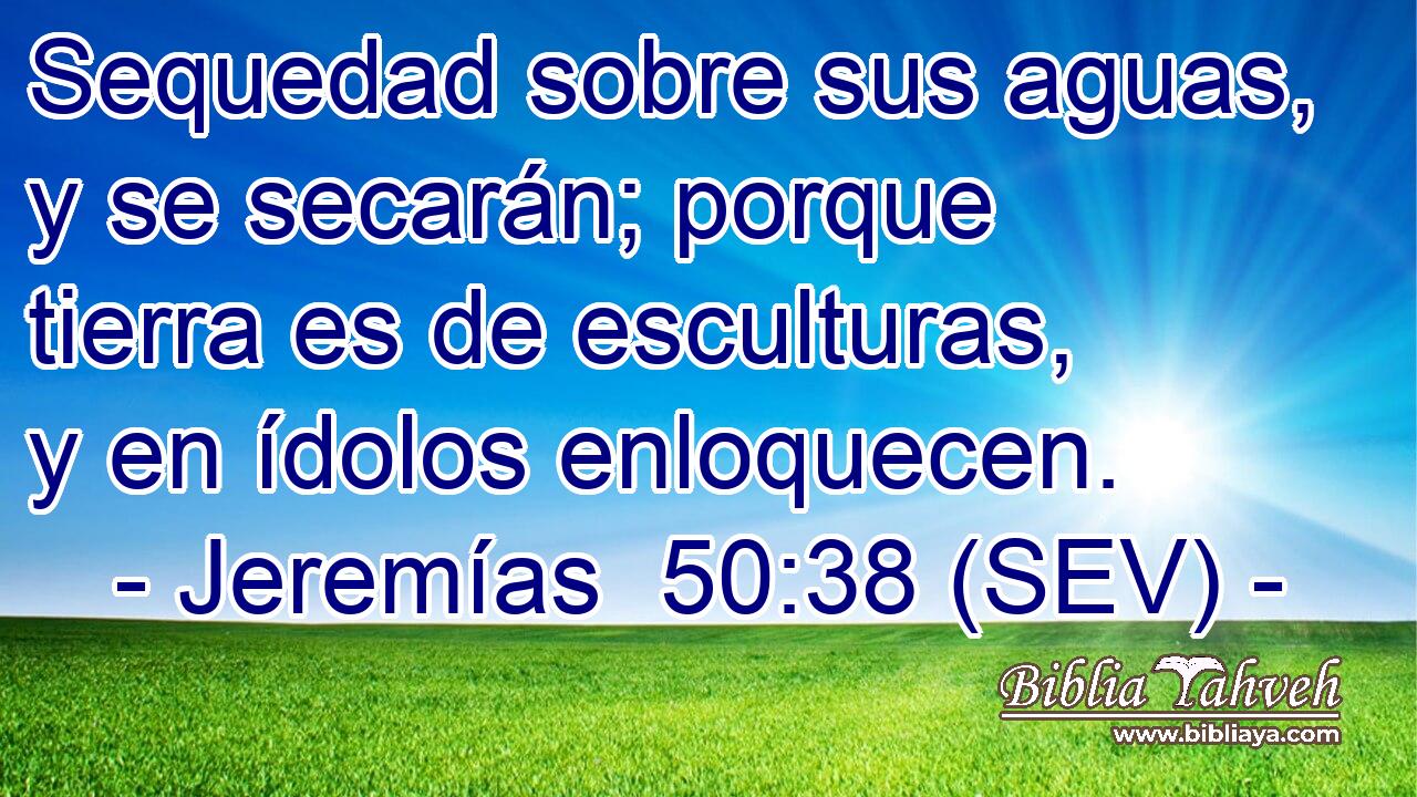 Sequedad sobre sus aguas, y se secarán; porque tierra es de esculturas, y en ídolos enloquecen.