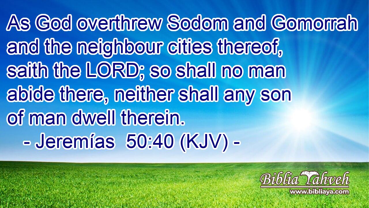 As God overthrew Sodom and Gomorrah and the neighbour cities thereof, saith the LORD; so shall no man abide there, neither shall any son of man dwell therein.