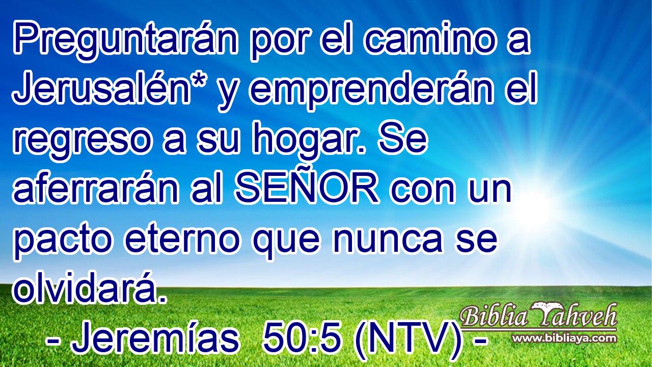 Preguntarán por el camino a Jerusalén* y emprenderán el regreso a su hogar. Se aferrarán al SEÑOR con un pacto eterno que nunca se olvidará.
