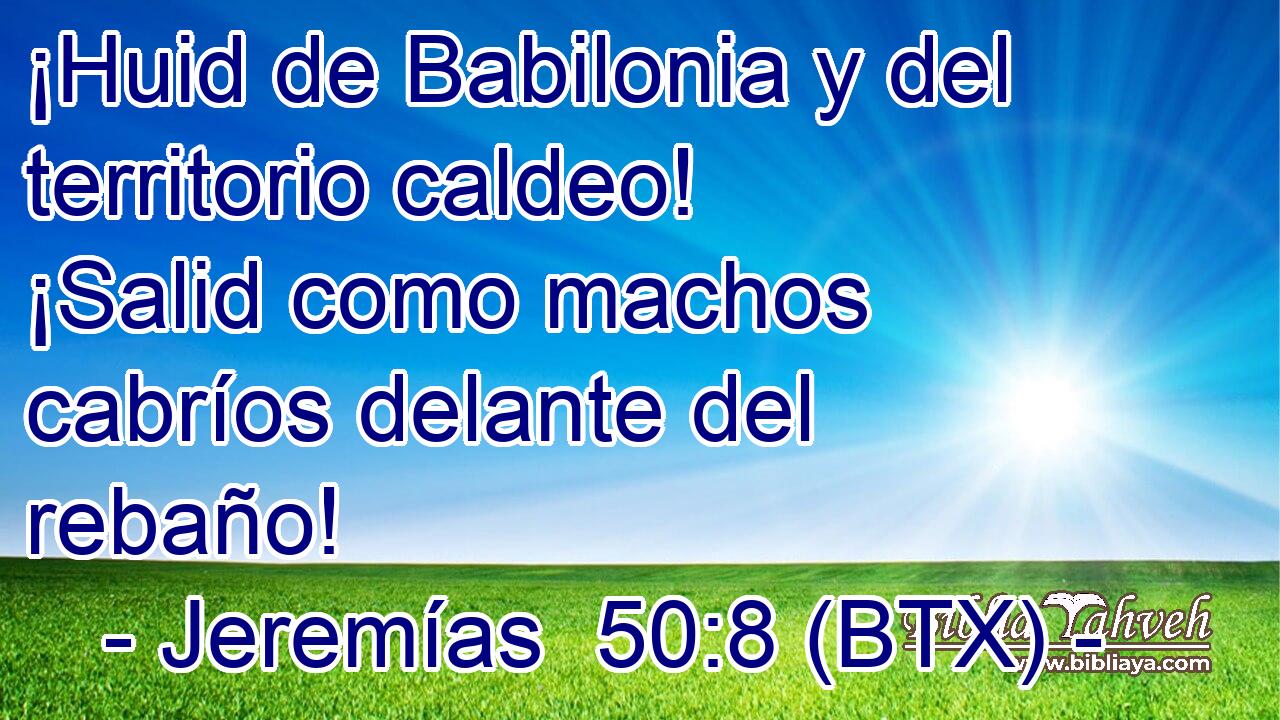 ¡Huid de Babilonia y del territorio caldeo! ¡Salid como machos cabríos delante del rebaño!