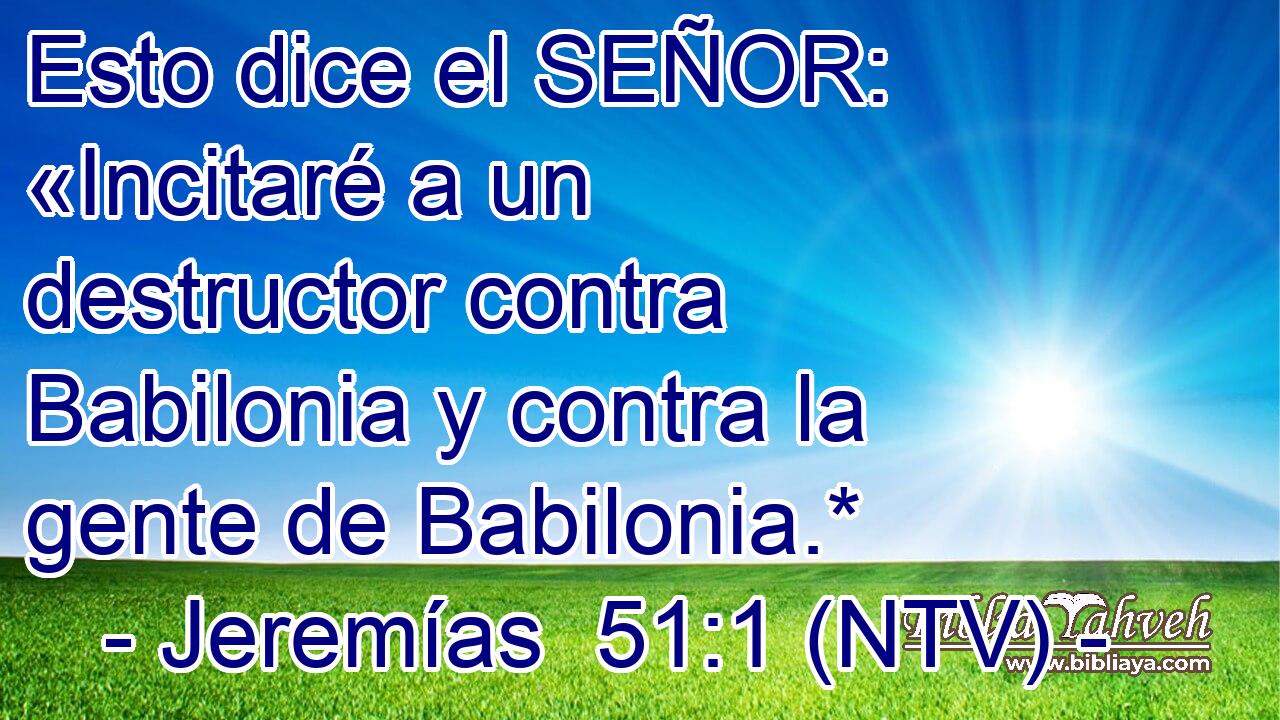 Esto dice el SEÑOR: «Incitaré a un destructor contra Babilonia y contra la gente de Babilonia.*