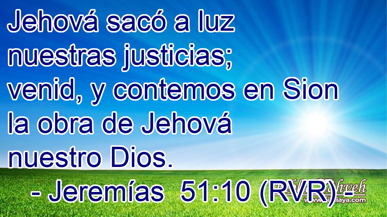 Jehová sacó a luz nuestras justicias; venid, y contemos en Sion la obra de Jehová nuestro Dios.