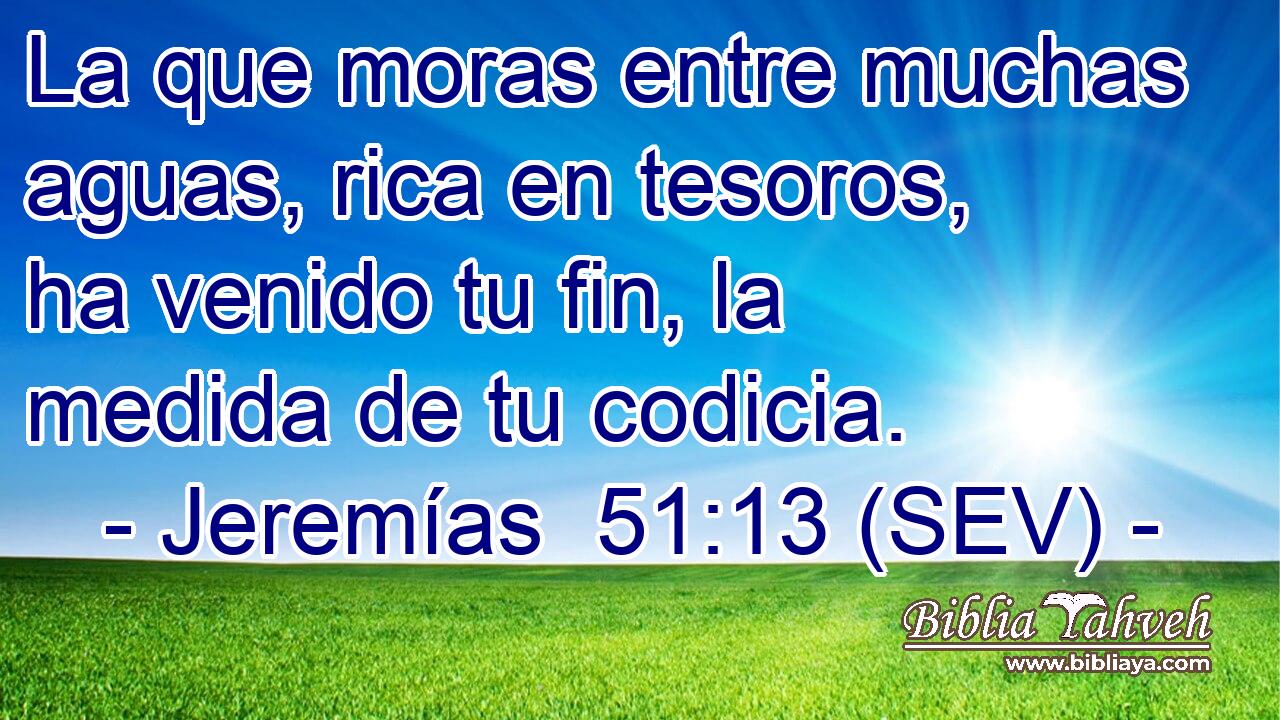 La que moras entre muchas aguas, rica en tesoros, ha venido tu fin, la medida de tu codicia.