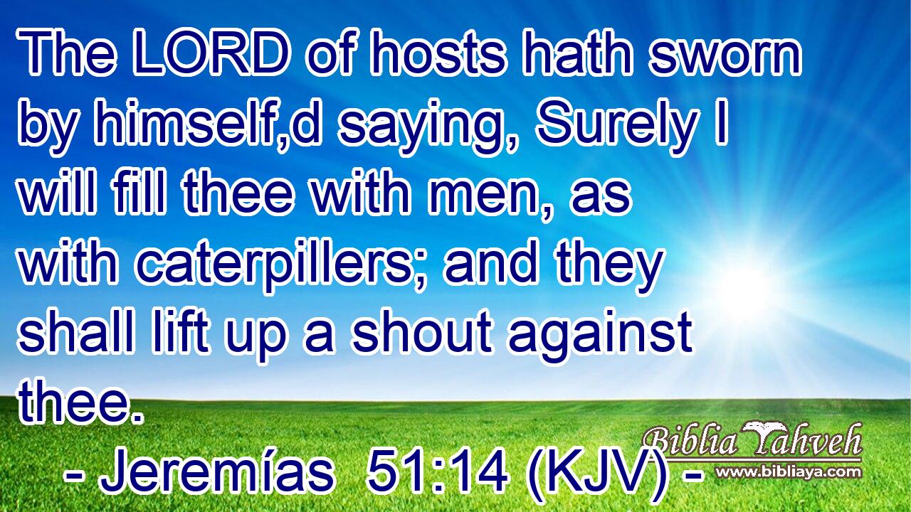 The LORD of hosts hath sworn by himself,d saying, Surely I will fill thee with men, as with caterpillers; and they shall lift up a shout against thee.