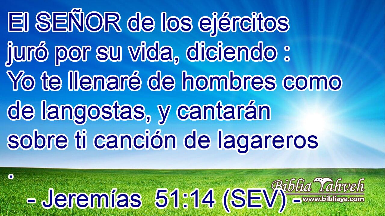 El SEÑOR de los ejércitos juró por su vida, diciendo : Yo te llenaré de hombres como de langostas, y cantarán sobre ti canción de lagareros .