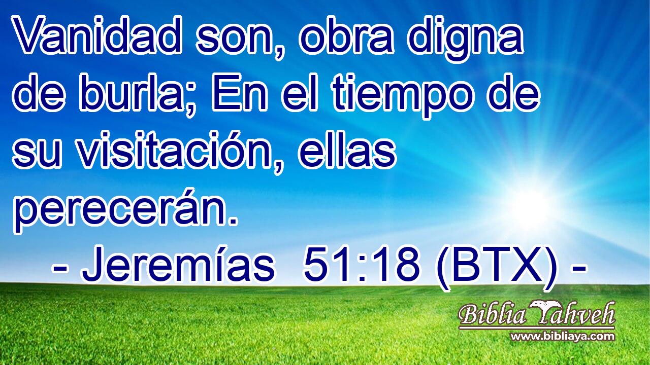 Vanidad son, obra digna de burla; En el tiempo de su visitación, ellas perecerán.