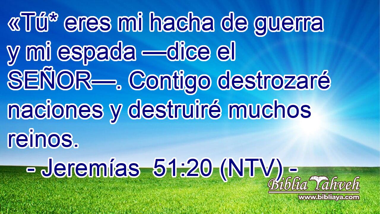 «Tú* eres mi hacha de guerra y mi espada —dice el SEÑOR—. Contigo destrozaré naciones y destruiré muchos reinos.