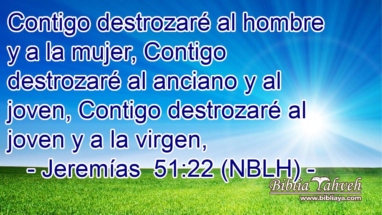  Contigo destrozaré al hombre y a la mujer, Contigo destrozaré al anciano y al joven, Contigo destrozaré al joven y a la virgen, 