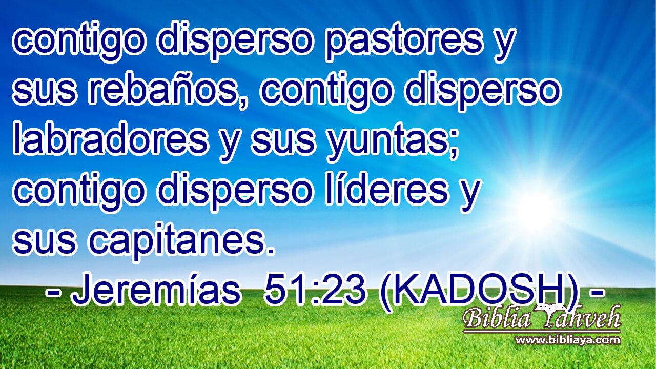  contigo disperso pastores y sus rebaños, contigo disperso labradores y sus yuntas; contigo disperso líderes y sus capitanes. 