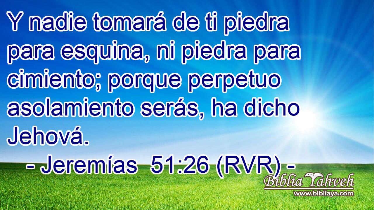 Y nadie tomará de ti piedra para esquina, ni piedra para cimiento; porque perpetuo asolamiento serás, ha dicho Jehová.