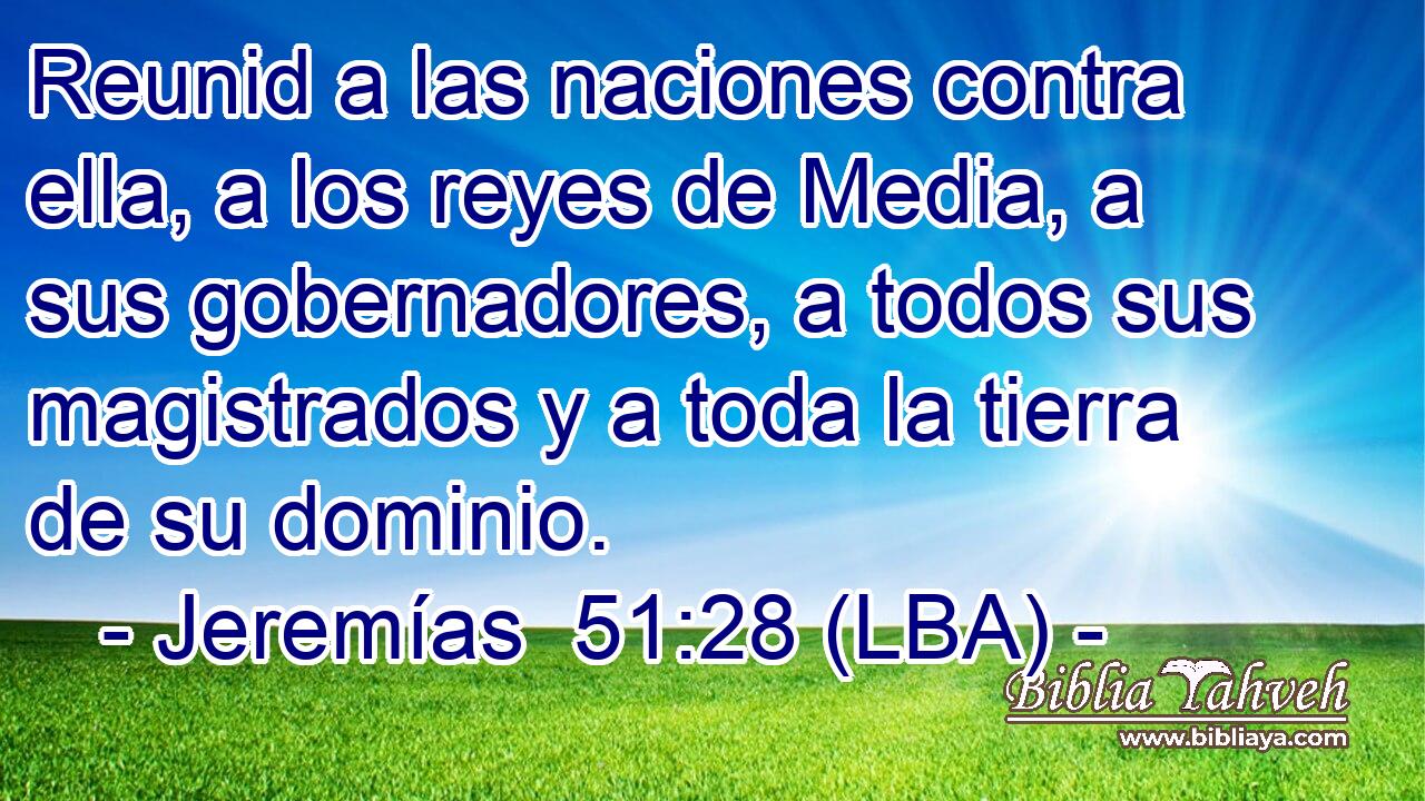 Reunid a las naciones contra ella, a los reyes de Media, a sus gobernadores, a todos sus magistrados y a toda la tierra de su dominio.