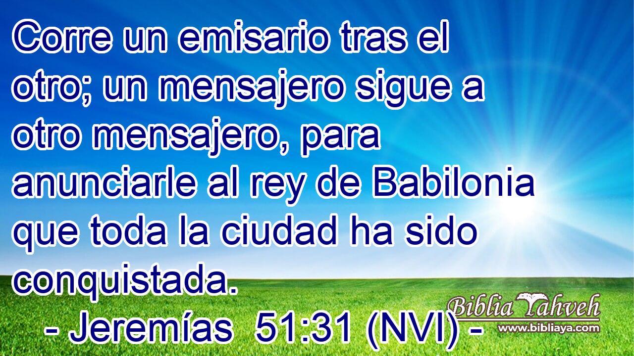  Corre un emisario tras el otro; un mensajero sigue a otro mensajero, para anunciarle al rey de Babilonia que toda la ciudad ha sido conquistada. 