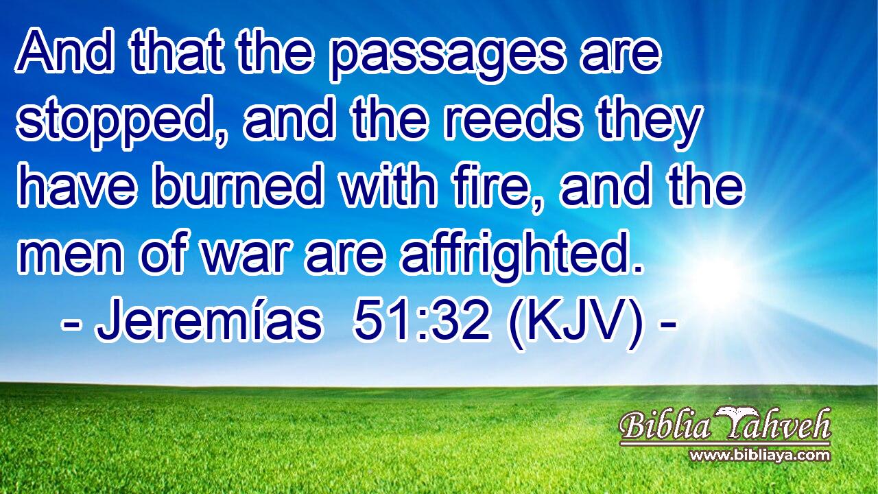 And that the passages are stopped, and the reeds they have burned with fire, and the men of war are affrighted.