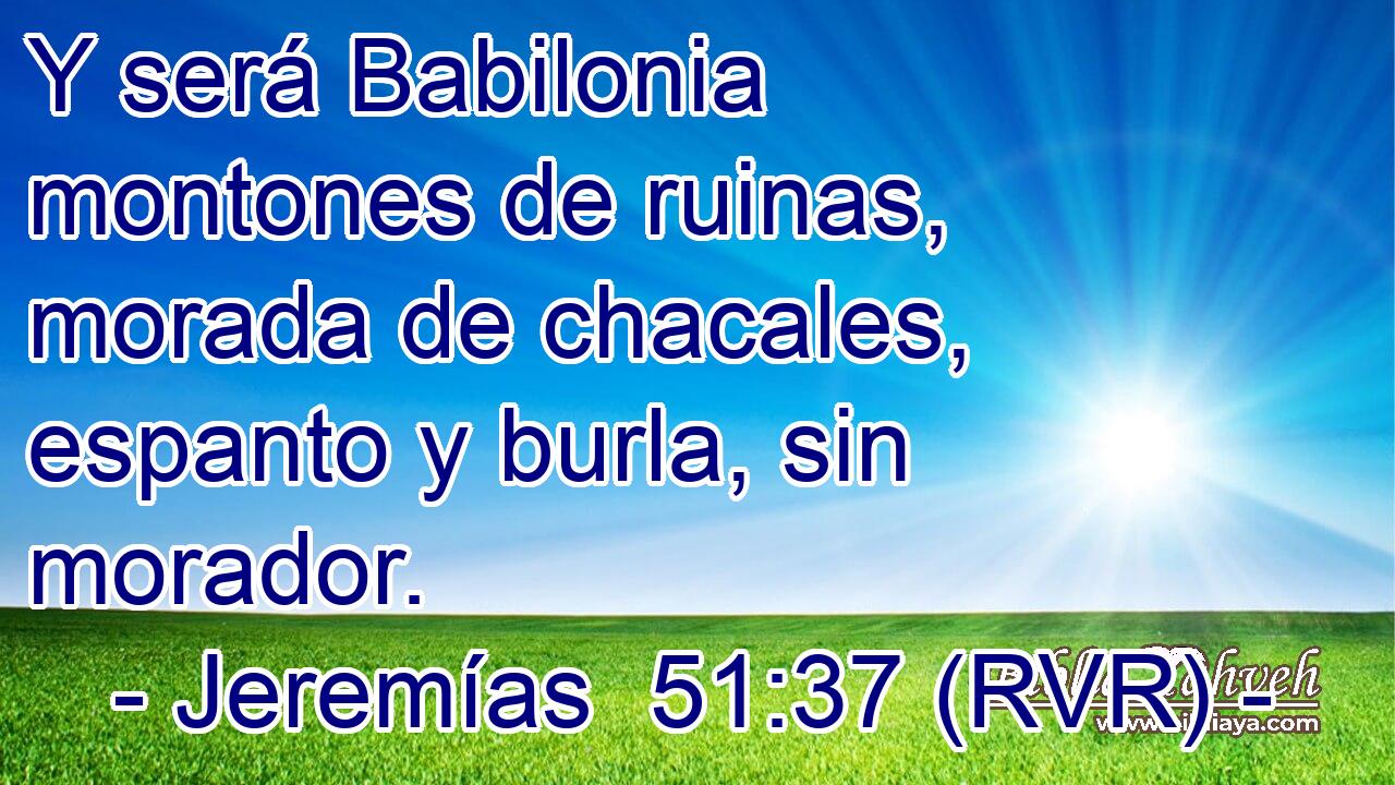 Y será Babilonia montones de ruinas, morada de chacales, espanto y burla, sin morador.