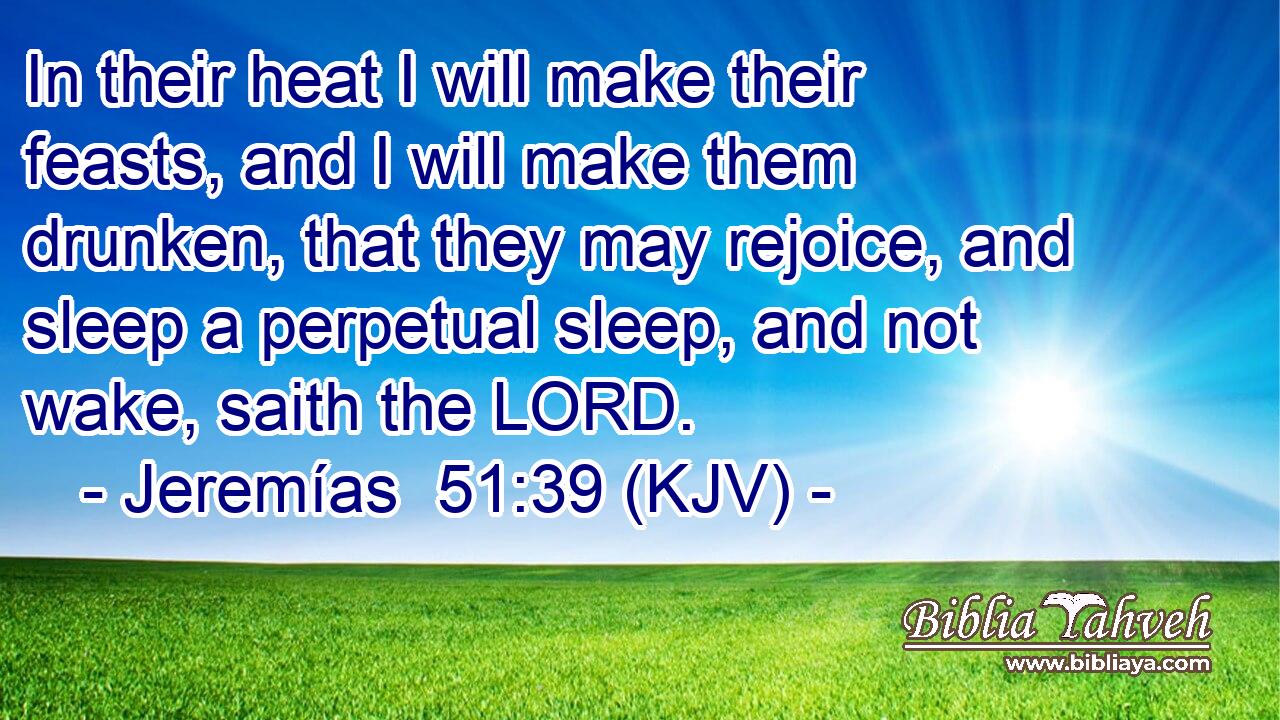 In their heat I will make their feasts, and I will make them drunken, that they may rejoice, and sleep a perpetual sleep, and not wake, saith the LORD.