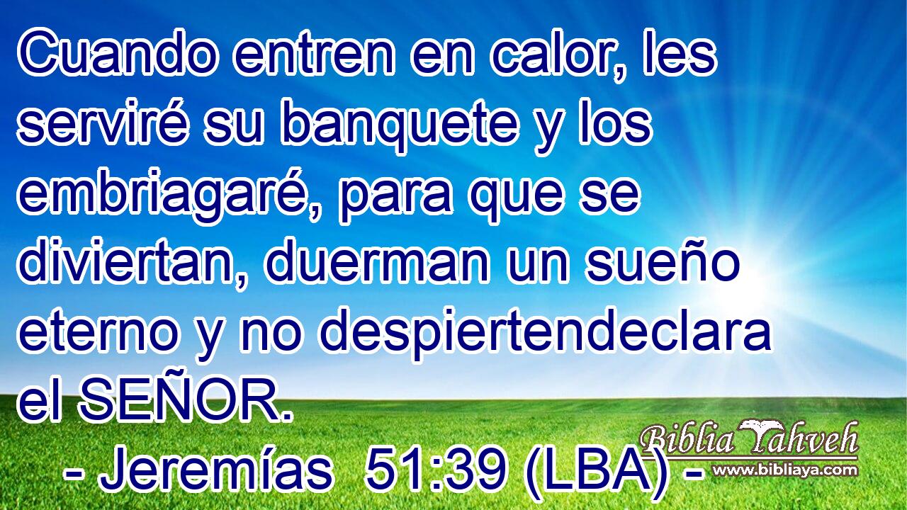 Cuando entren en calor, les serviré su banquete y los embriagaré, para que se diviertan, duerman un sueño eterno y no despiertendeclara el SEÑOR.