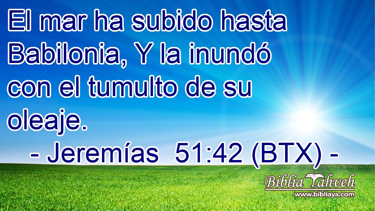 Jeremías 51:42 (BTX) - El Mar Ha Subido Hasta Babilonia, Y La In...