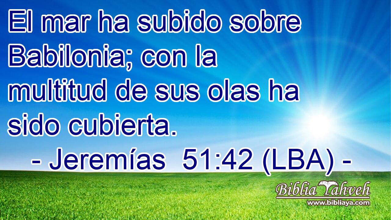 El mar ha subido sobre Babilonia; con la multitud de sus olas ha sido cubierta.