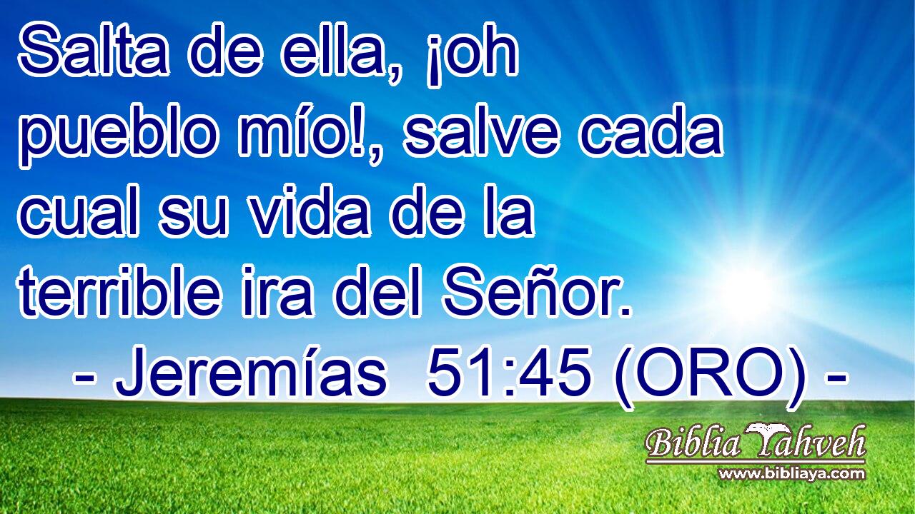  Salta de ella, ¡oh pueblo mío!, salve cada cual su vida de la terrible ira del Señor. 