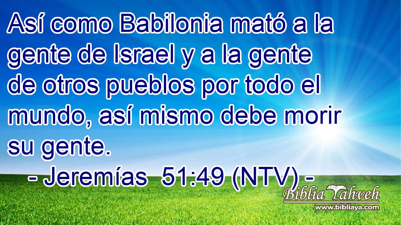 Así como Babilonia mató a la gente de Israel y a la gente de otros pueblos por todo el mundo, así mismo debe morir su gente.