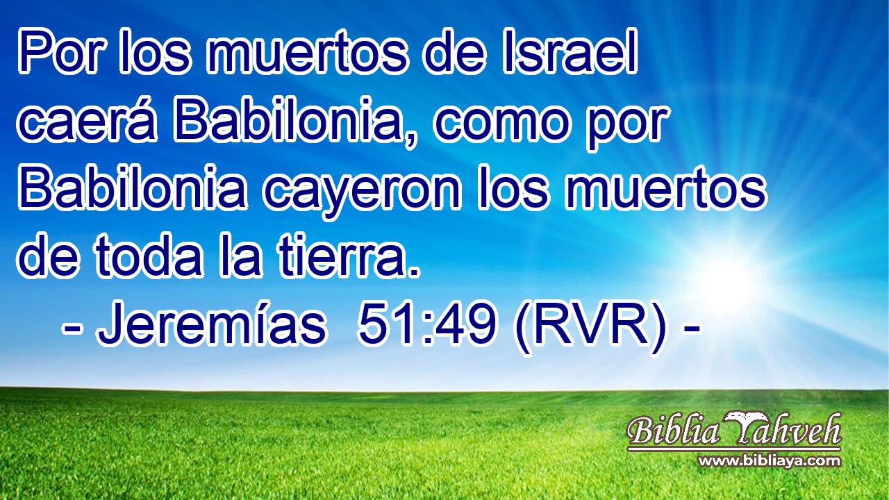 Por los muertos de Israel caerá Babilonia, como por Babilonia cayeron los muertos de toda la tierra.