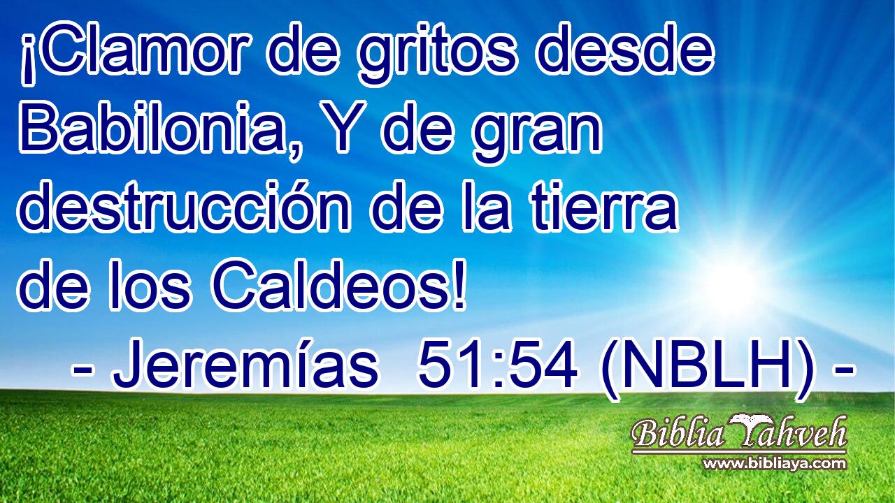  ¡Clamor de gritos desde Babilonia, Y de gran destrucción de la tierra de los Caldeos! 