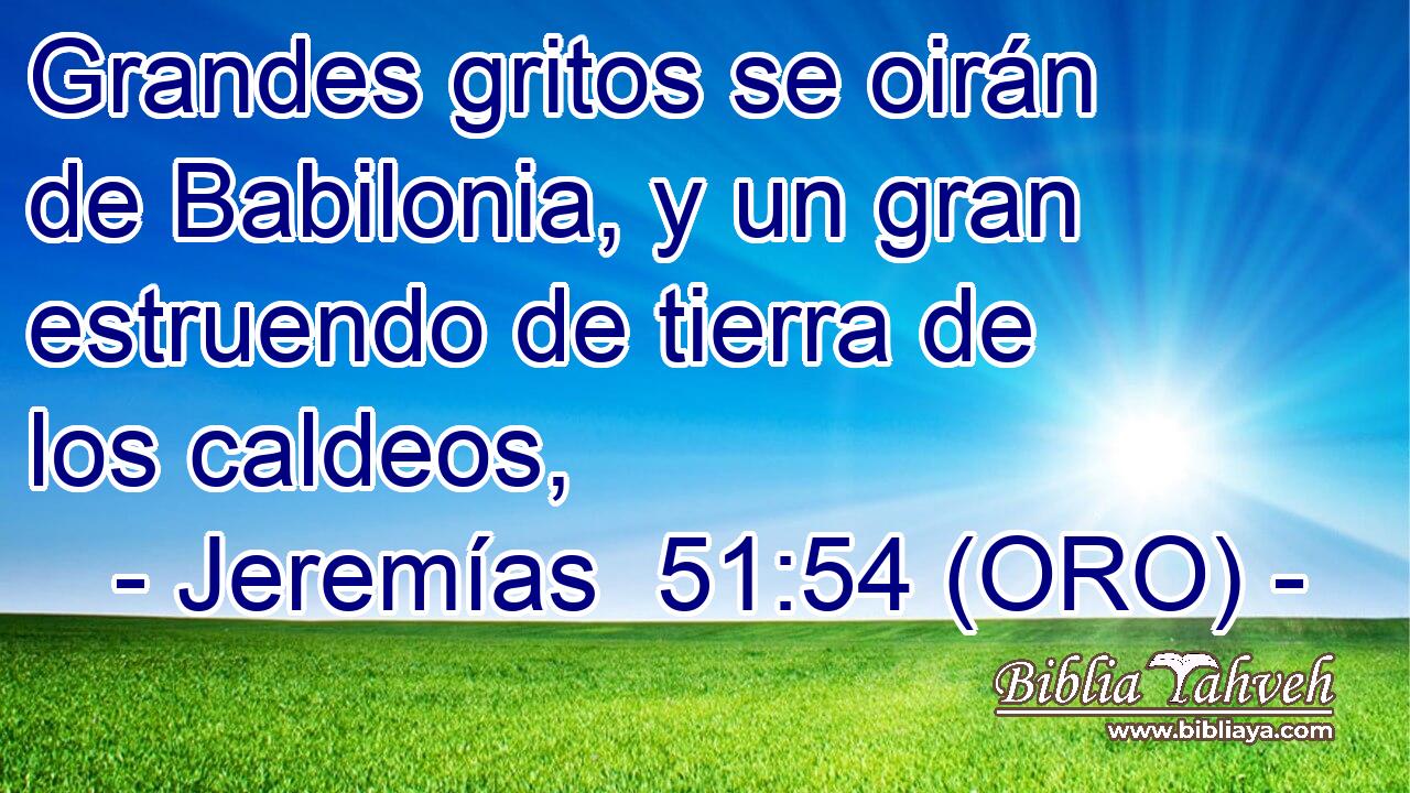  Grandes gritos se oirán de Babilonia, y un gran estruendo de tierra de los caldeos, 