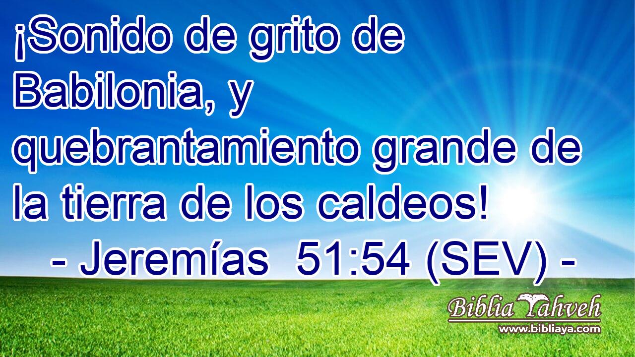 ¡Sonido de grito de Babilonia, y quebrantamiento grande de la tierra de los caldeos!