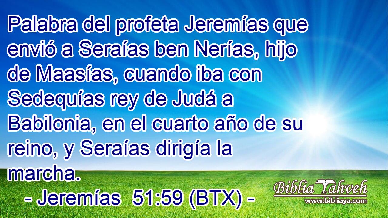 Palabra del profeta Jeremías que envió a Seraías ben Nerías, hijo de Maasías, cuando iba con Sedequías rey de Judá a Babilonia, en el cuarto año de su reino, y Seraías dirigía la marcha.